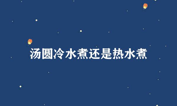 汤圆冷水煮还是热水煮
