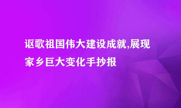 讴歌祖国伟大建设成就,展现家乡巨大变化手抄报