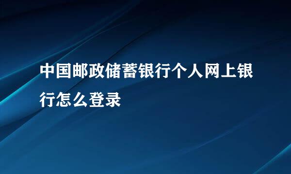 中国邮政储蓄银行个人网上银行怎么登录