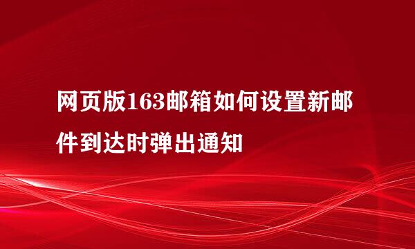 网页版163邮箱如何设置新邮件到达时弹出通知