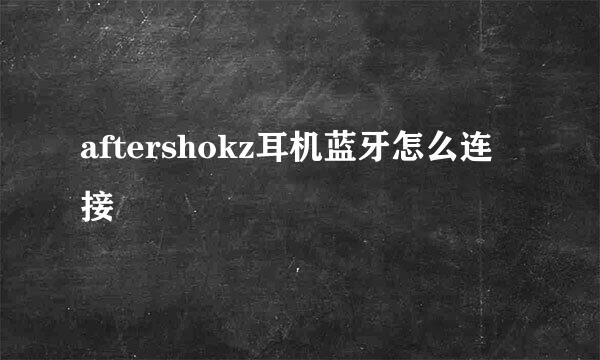 aftershokz耳机蓝牙怎么连接