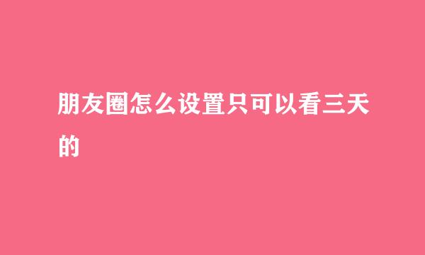 朋友圈怎么设置只可以看三天的