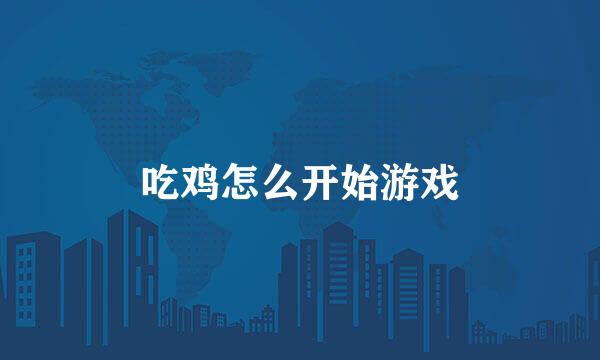 吃鸡怎么开始游戏