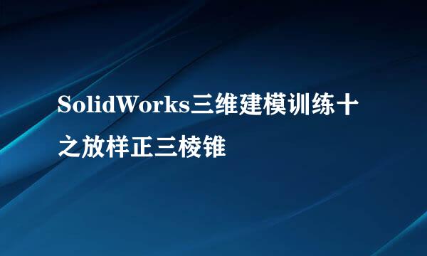 SolidWorks三维建模训练十之放样正三棱锥