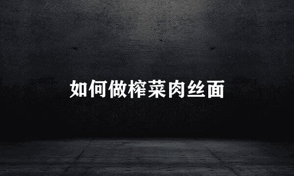 如何做榨菜肉丝面