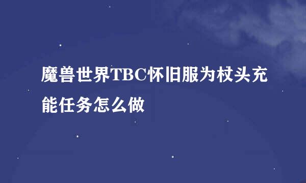魔兽世界TBC怀旧服为杖头充能任务怎么做