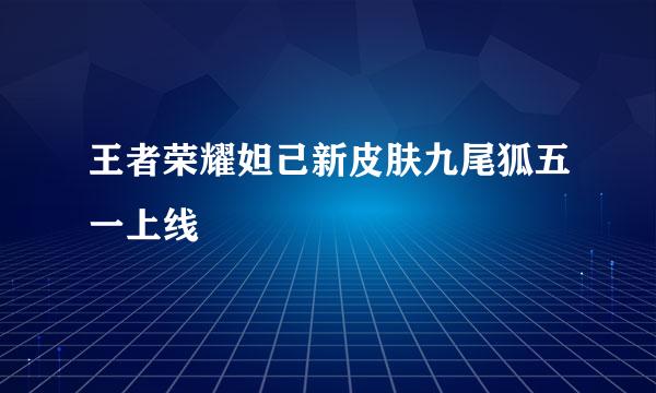 王者荣耀妲己新皮肤九尾狐五一上线