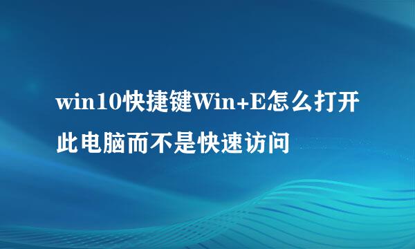 win10快捷键Win+E怎么打开此电脑而不是快速访问