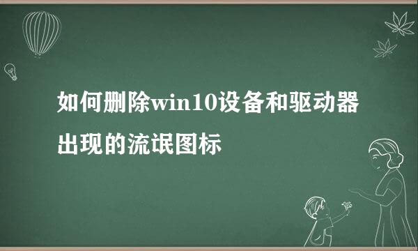 如何删除win10设备和驱动器出现的流氓图标