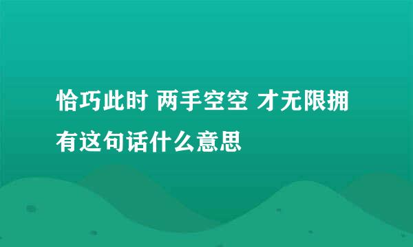 恰巧此时 两手空空 才无限拥有这句话什么意思