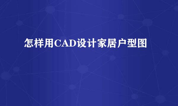 怎样用CAD设计家居户型图