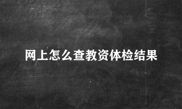 网上怎么查教资体检结果