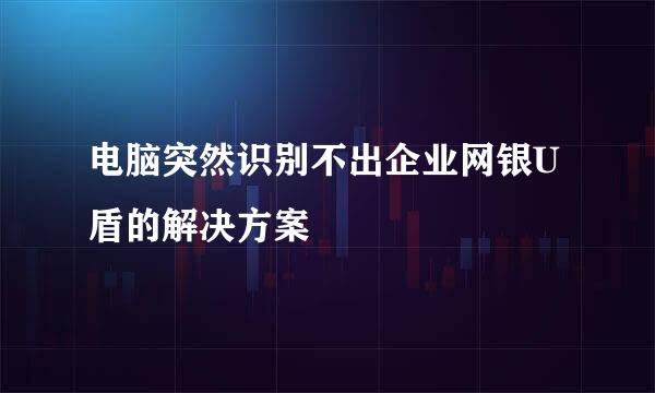 电脑突然识别不出企业网银U盾的解决方案