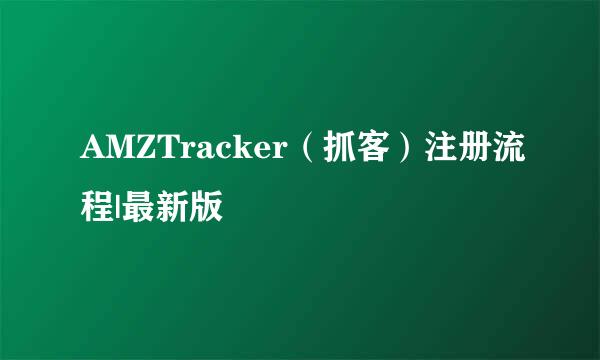 AMZTracker(抓客)注册流程|最新版