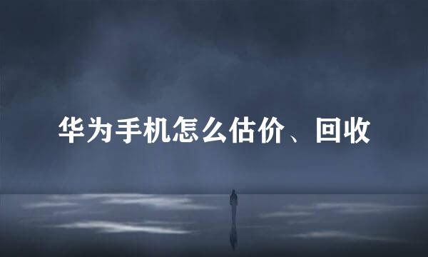 华为手机怎么估价、回收
