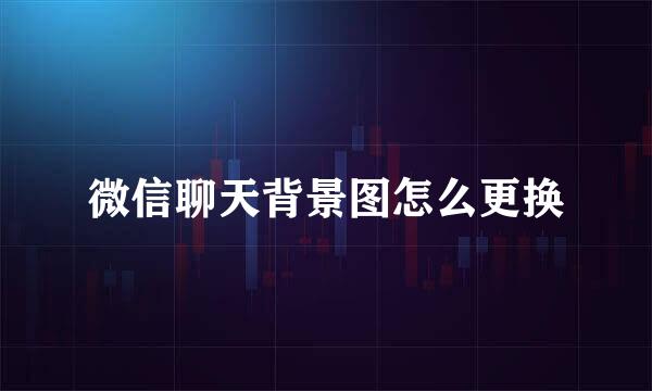微信聊天背景图怎么更换