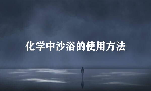 化学中沙浴的使用方法
