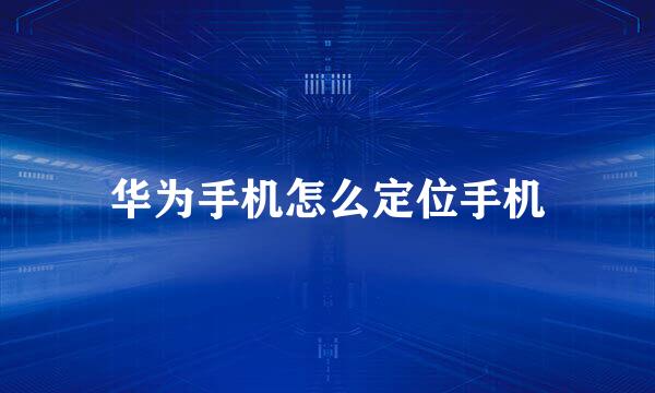 华为手机怎么定位手机