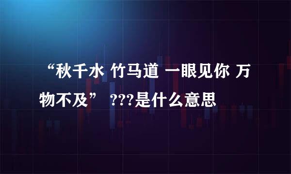 “秋千水 竹马道 一眼见你 万物不及” ???是什么意思
