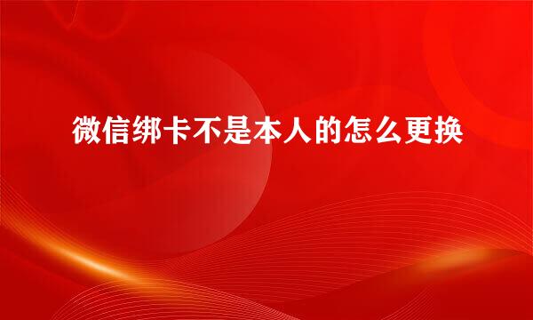微信绑卡不是本人的怎么更换