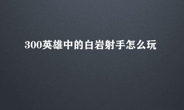 300英雄中的白岩射手怎么玩