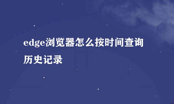 edge浏览器怎么按时间查询历史记录