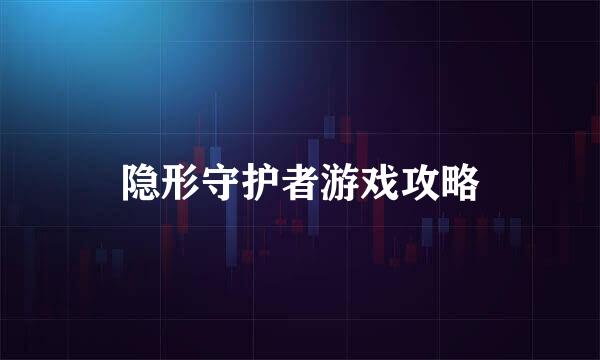 隐形守护者游戏攻略