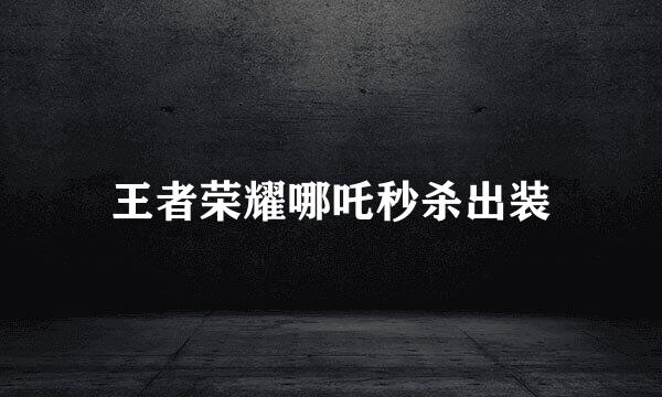 王者荣耀哪吒秒杀出装