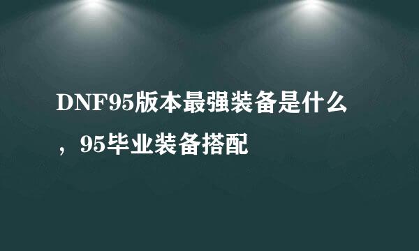 DNF95版本最强装备是什么,95毕业装备搭配