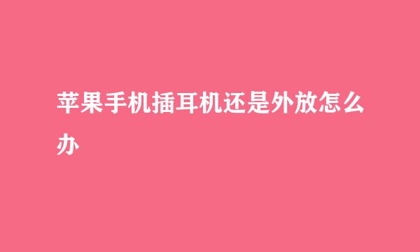 苹果手机插耳机还是外放怎么办