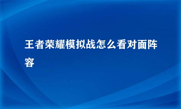 王者荣耀模拟战怎么看对面阵容