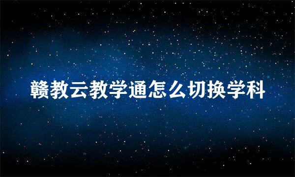 赣教云教学通怎么切换学科