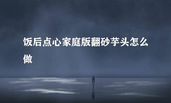 饭后点心家庭版翻砂芋头怎么做