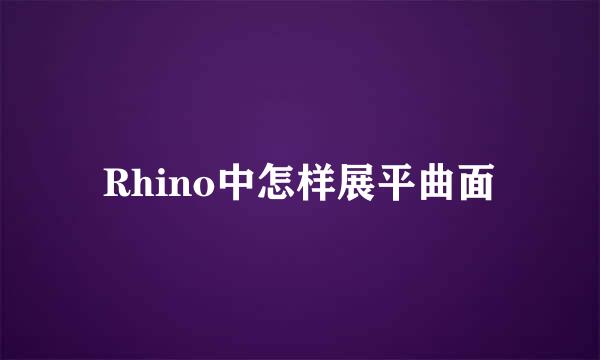 Rhino中怎样展平曲面