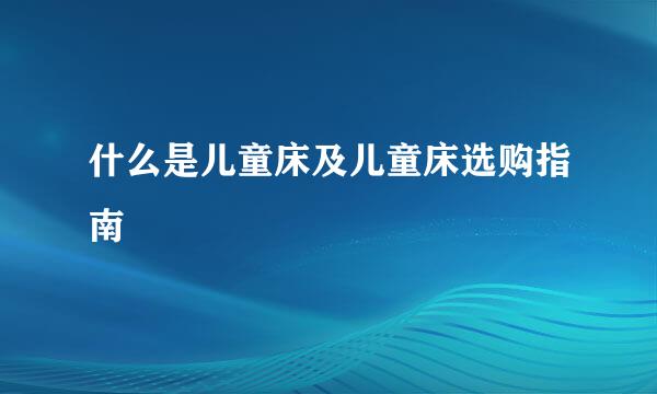 什么是儿童床及儿童床选购指南