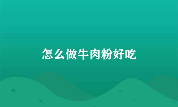 怎么做牛肉粉好吃