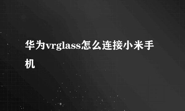 华为vrglass怎么连接小米手机