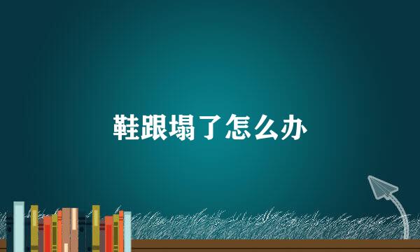 鞋跟塌了怎么办