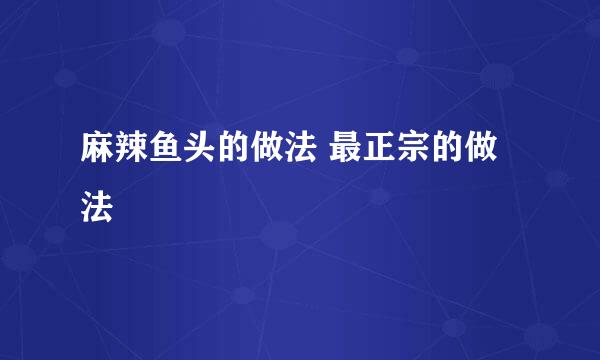 麻辣鱼头的做法 最正宗的做法