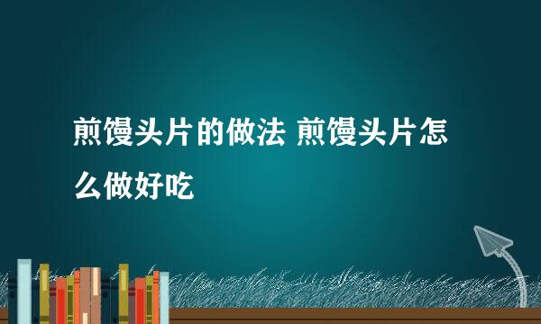 煎馒头片的做法 煎馒头片怎么做好吃