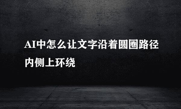 AI中怎么让文字沿着圆圈路径内侧上环绕
