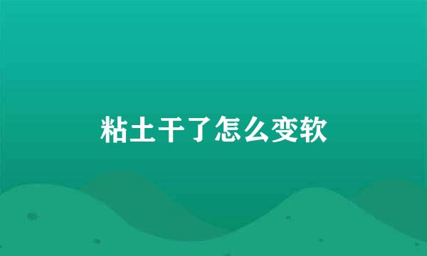 粘土干了怎么变软