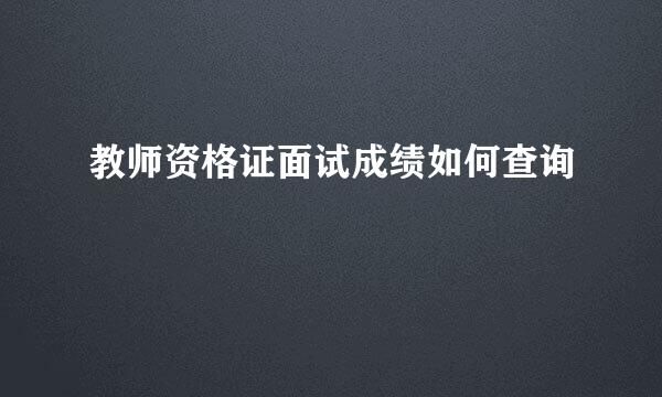 教师资格证面试成绩如何查询