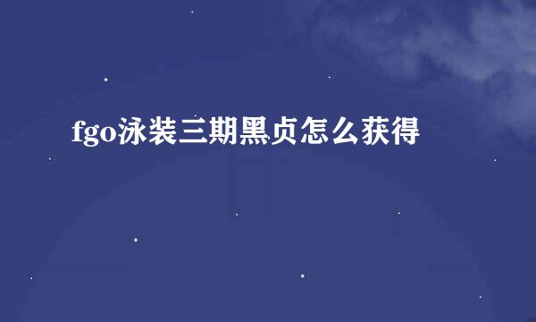 fgo泳装三期黑贞怎么获得