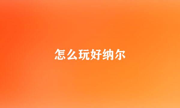 怎么玩好纳尔