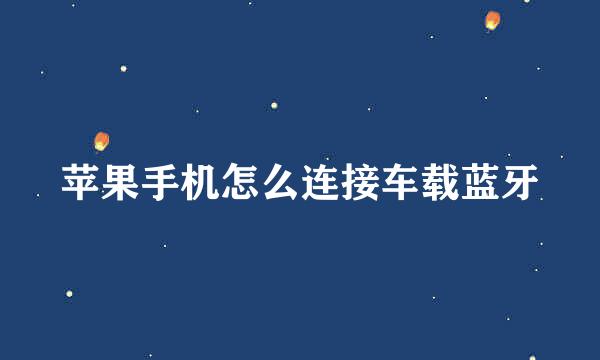苹果手机怎么连接车载蓝牙