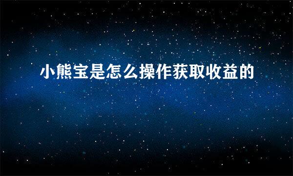 小熊宝是怎么操作获取收益的