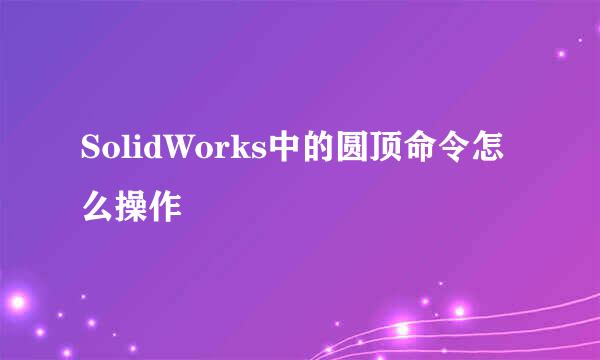 SolidWorks中的圆顶命令怎么操作