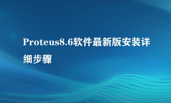 Proteus8.6软件最新版安装详细步骤
