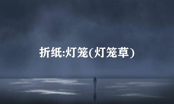 折纸:灯笼(灯笼草)